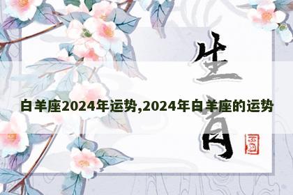 白羊座2024年运势,2024年白羊座的运势