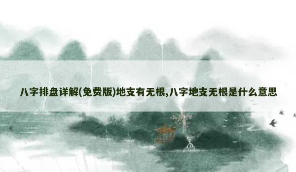 八字排盘详解(免费版)地支有无根,八字地支无根是什么意思