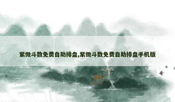 紫微斗数免费自助排盘,紫微斗数免费自助排盘手机版