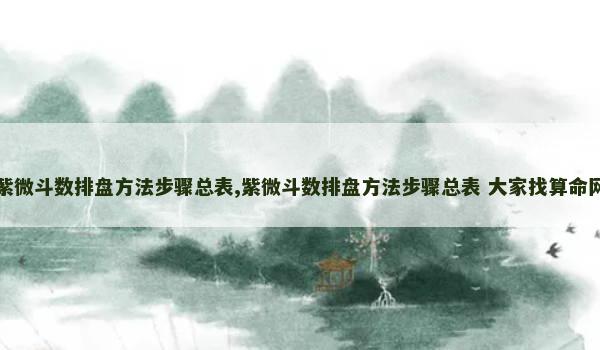 紫微斗数排盘方法步骤总表,紫微斗数排盘方法步骤总表 大家找算命网