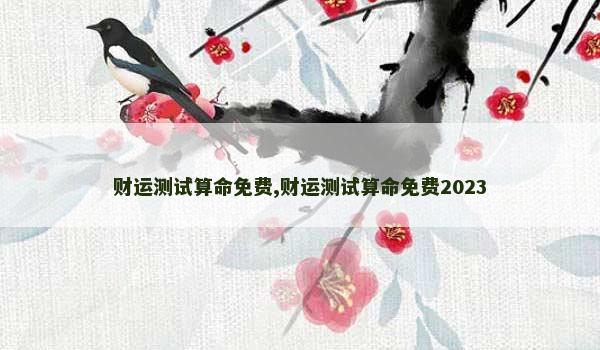 财运测试算命免费,财运测试算命免费2023