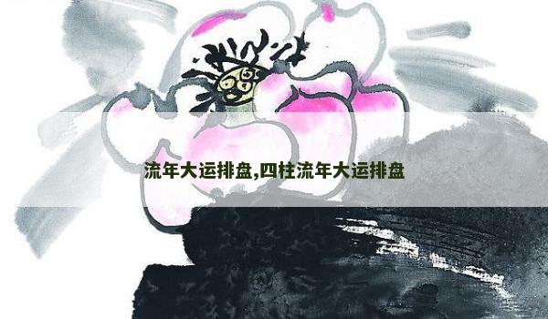 流年大运排盘,四柱流年大运排盘