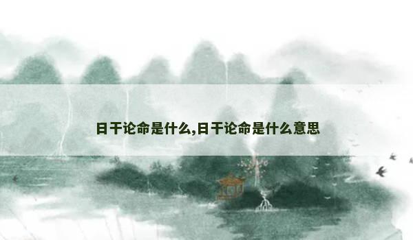 日干论命是什么,日干论命是什么意思