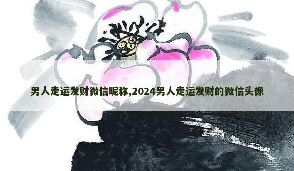 男人走运发财微信昵称,2024男人走运发财的微信头像