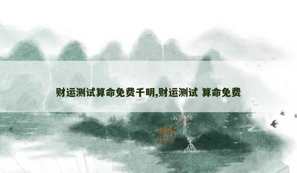 财运测试算命免费千明,财运测试 算命免费