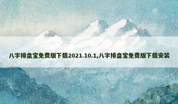 八字排盘宝免费版下载2021.10.1,八字排盘宝免费版下载安装