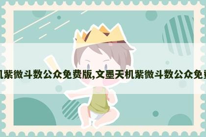 文墨天机紫微斗数公众免费版,文墨天机紫微斗数公众免费版下载