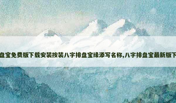 八字排盘宝免费版下载安装按装八字排盘宝缘添写名称,八字排盘宝最新版下载安装