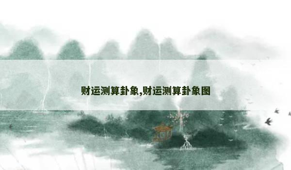 财运测算卦象,财运测算卦象图