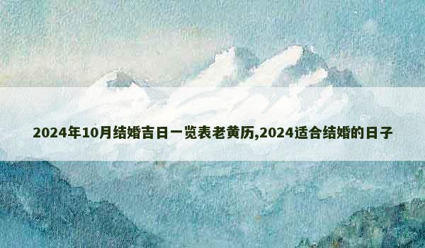 2024年10月结婚吉日一览表老黄历,2024适合结婚的日子