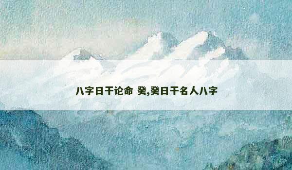 八字日干论命 癸,癸日干名人八字