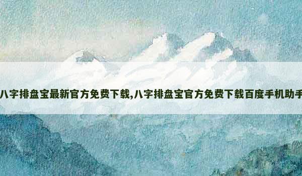 八字排盘宝最新官方免费下载,八字排盘宝官方免费下载百度手机助手