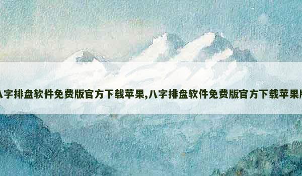 八字排盘软件免费版官方下载苹果,八字排盘软件免费版官方下载苹果版