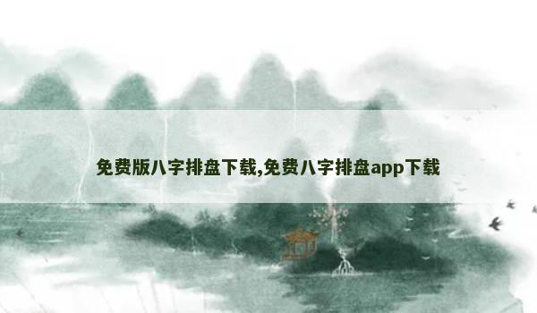 免费版八字排盘下载,免费八字排盘app下载