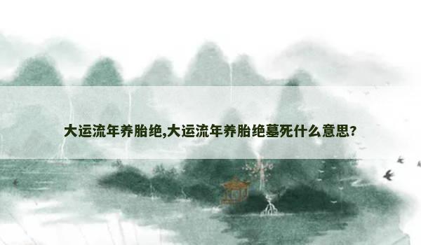 大运流年养胎绝,大运流年养胎绝墓死什么意思?