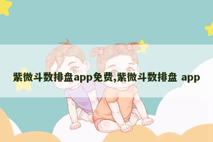 紫微斗数排盘app免费,紫微斗数排盘 app