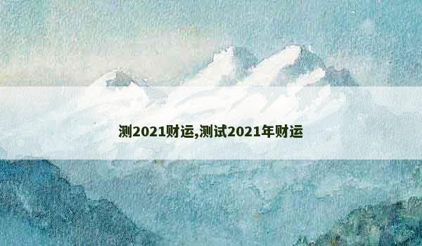 测2021财运,测试2021年财运