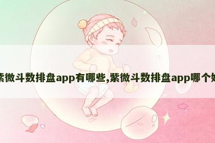 紫微斗数排盘app有哪些,紫微斗数排盘app哪个好