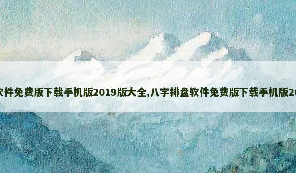 八字排盘软件免费版下载手机版2019版大全,八字排盘软件免费版下载手机版2019版大全