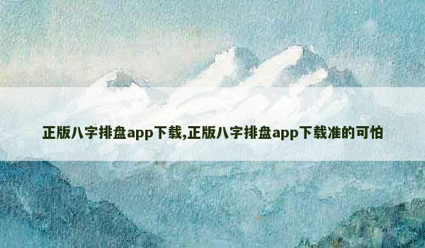 正版八字排盘app下载,正版八字排盘app下载准的可怕