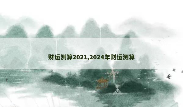 财运测算2021,2024年财运测算