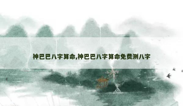 神巴巴八字算命,神巴巴八字算命免费测八字