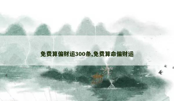 免费算偏财运300条,免费算命偏财运