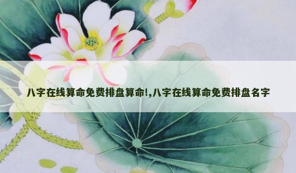 八字在线算命免费排盘算命!,八字在线算命免费排盘名字