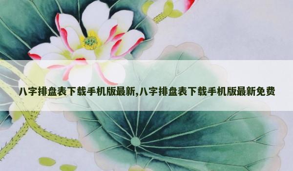 八字排盘表下载手机版最新,八字排盘表下载手机版最新免费