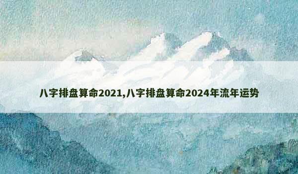 八字排盘算命2021,八字排盘算命2024年流年运势