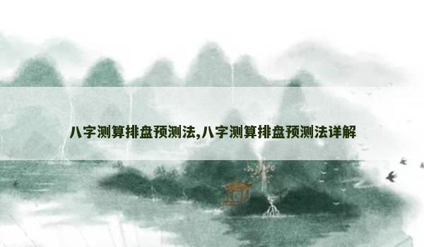 八字测算排盘预测法,八字测算排盘预测法详解