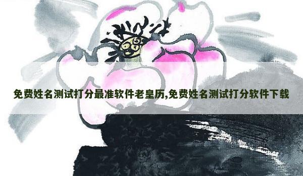 免费姓名测试打分最准软件老皇历,免费姓名测试打分软件下载