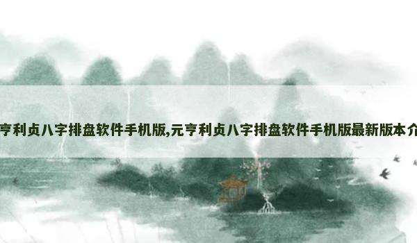 元亨利贞八字排盘软件手机版,元亨利贞八字排盘软件手机版最新版本介绍