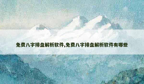 免费八字排盘解析软件,免费八字排盘解析软件有哪些