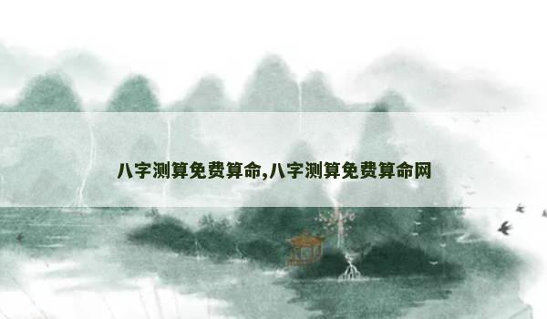 八字测算免费算命,八字测算免费算命网