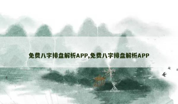 免费八字排盘解析APP,免费八字排盘解析APP