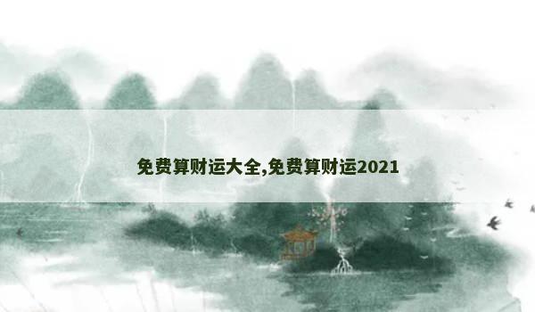 免费算财运大全,免费算财运2021