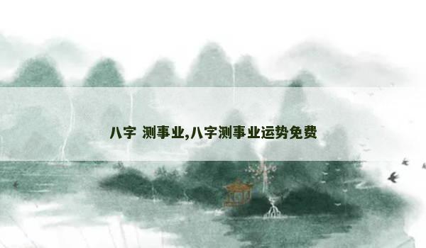 八字 测事业,八字测事业运势免费