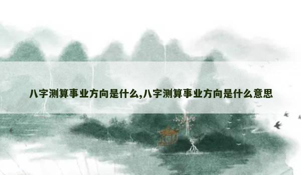 八字测算事业方向是什么,八字测算事业方向是什么意思