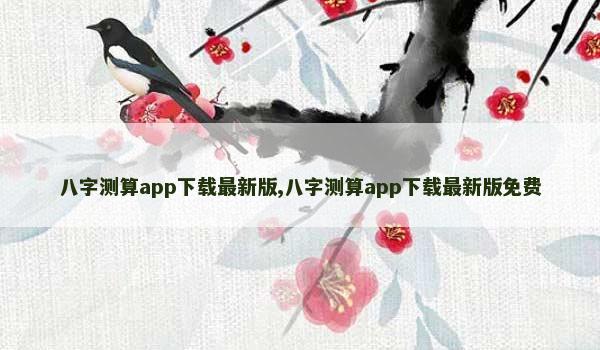 八字测算app下载最新版,八字测算app下载最新版免费