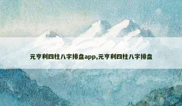 元亨利四柱八字排盘app,元亨利四柱八字排盘