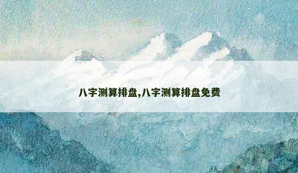 八字测算排盘,八字测算排盘免费