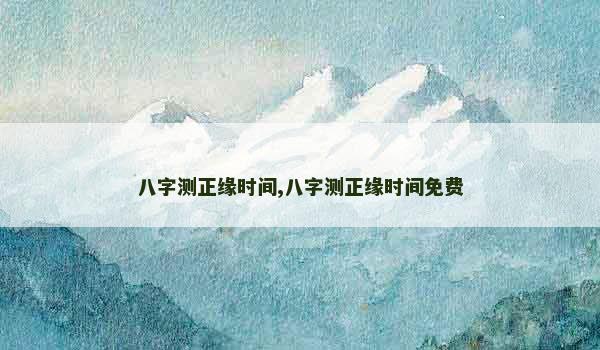 八字测正缘时间,八字测正缘时间免费