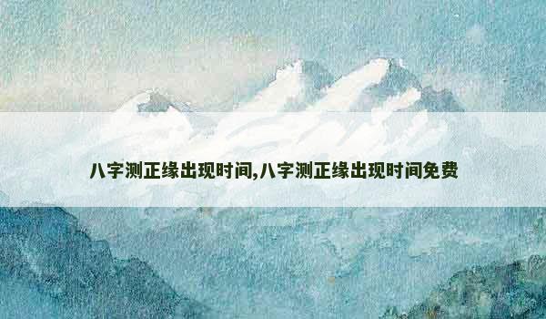 八字测正缘出现时间,八字测正缘出现时间免费