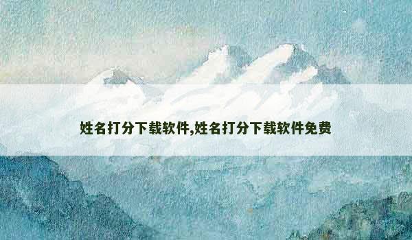 姓名打分下载软件,姓名打分下载软件免费