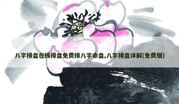 八字排盘在线排盘免费排八字命盘,八字排盘详解(免费版)