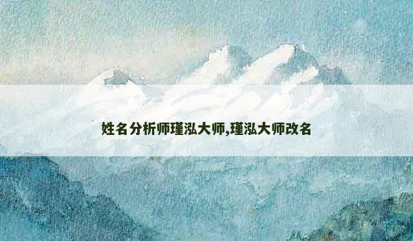 姓名分析师瑾泓大师,瑾泓大师改名