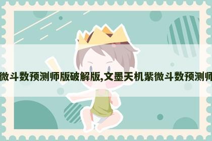 文墨天机紫微斗数预测师版破解版,文墨天机紫微斗数预测师版app下载