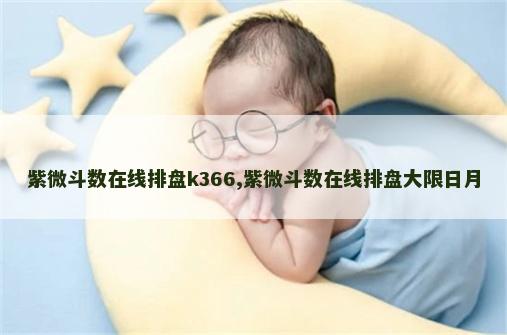 紫微斗数在线排盘k366,紫微斗数在线排盘大限日月