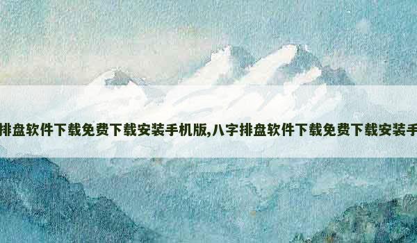 八字排盘软件下载免费下载安装手机版,八字排盘软件下载免费下载安装手机版